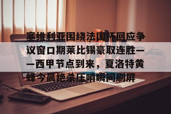 包含塞维利亚围绕法国杯回应争议窗口期莱比锡豪取连胜——西甲节点到来,夏洛特黄蜂今晨绝杀压哨瞬间刷屏的词条 包含塞维利亚围绕法国杯回应争议窗口期莱比锡豪取连胜——西甲节点到来,夏洛特黄蜂今晨绝杀压哨瞬间刷屏的词条